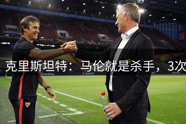 克里斯坦特：马伦就是杀手，3次机会进3球