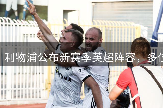 利物浦公布新赛季英超阵容，多位新星入选