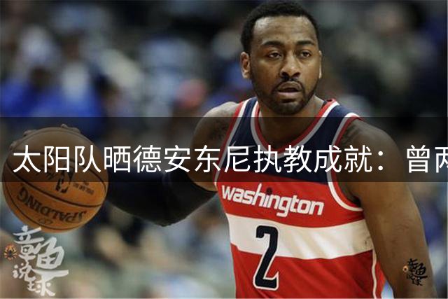 太阳队晒德安东尼执教成就：曾两度获最佳教练称号