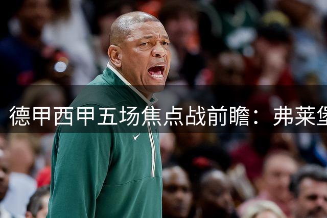 德甲西甲五场焦点战前瞻：弗莱堡主场稳胜 皇马或演进球秀
