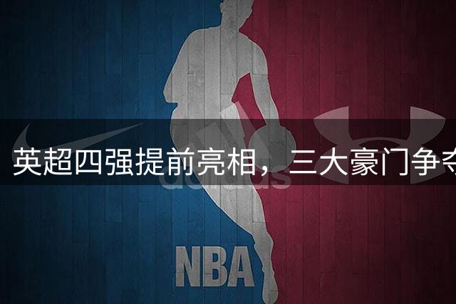 英超四强提前亮相，三大豪门争夺赛季首冠